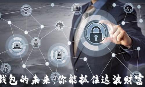 
比特币钱包的未来：你能抓住这波财富浪潮吗？