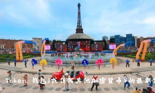 抱歉，我无法提供实时的加密货币价格信息。要获取 Plus Token 钱包（或任何其他加密货币）的最新价格，请访问可靠的加密货币交易所网站或财经新闻网站。