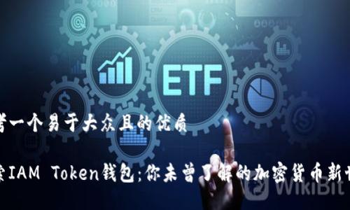 思考一个易于大众且的优质

探索IAM Token钱包：你未曾了解的加密货币新世界