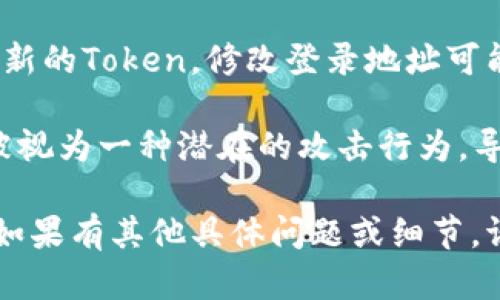 修改登录地址的同时，Token的有效性可能会受到影响，具体情况取决于你所使用的系统或应用的设计。一般情况下，Token保护用户的会话状态，以及用户的身份验证信息。以下是一些可能的情况：

1. **Token与登录地址无关**：在某些系统中，Token是与用户身份绑定的，而不是与登录地址绑定的。如果是这种情况，修改登录地址不会影响现有的Token。

2. **Token与安全策略相关**：有些系统会把Token与登录的来源地址绑定，出于安全考虑，如果登录地址被修改，系统可能会将已有Token视为无效，要求用户重新登录。这是为了防止Token被盗用或滥用。

3. **会话管理机制**：如果系统实施了一些会话管理策略，例如每次用户登录后都生成新的Token，修改登录地址可能会导致当前的Token失效，从而需要获取新的Token。

4. **请求来源验证**：某些系统会检测请求的来源地址，如果修改了登录地址，可能会被视为一种潜在的攻击行为，导致Token自动失效。

为了准确了解你的情况，建议参考相关系统的文档或联系支持团队以获得具体的答案。如果有其他具体问题或细节，请告诉我，我会尽量做出更详细的解答。