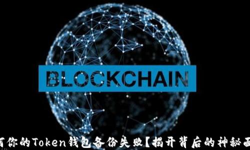 
为何你的Token钱包备份失败？揭开背后的神秘面纱！