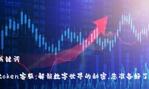 与关键词

v-token客服：解锁数字世界的秘密，您准备好了吗？