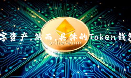 Token钱包通常指的是一种数字资产管理工具，允许用户存储、发送和接收加密货币或其他数字资产。然而，具体的Token钱包可能是指不同公司或项目推出的工具，用户在选择时需考虑其安全性、易用性和支持的币种。

如果你有特定的Token钱包名称或项目，请提供更多信息，以便我能更好地回答你的问题。