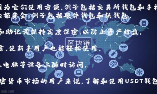 USDT的钱包是指存储和管理USDT（泰达币，Tether）的数字钱包。USDT是一种与美元挂钩的稳定币，广泛应用于加密货币交易和投资中。以下是关于USDT钱包的一些重要信息：

1. **功能**：USDT钱包允许用户接收、发送和存储USDT。在加密货币交易中，用户可以随时使用USDT进行交易。

2. **类型**：
   - **热钱包**：这种钱包是连接到互联网的，适合日常交易，因为它们使用方便。例子包括交易所钱包和手机钱包。
   - **冷钱包**：这种钱包是离线的，更加安全，适合长期存储大额资金。例子包括硬件钱包和纸钱包。

3. **安全性**：选择安全性高的钱包非常重要。用户应当对私钥和助记词保持高度保密，以防止资产被盗。

4. **使用方便性**：一些钱包提供用户友好的界面，支持多种语言，使新手用户也能轻松使用。 

5. **跨平台**：很多USDT钱包支持多平台使用，用户可以在手机、电脑等设备上随时访问。

总体而言，USDT钱包是存储和管理USDT的重要工具，对于参与加密货币市场的用户来说，了解和使用USDT钱包是必不可少的。