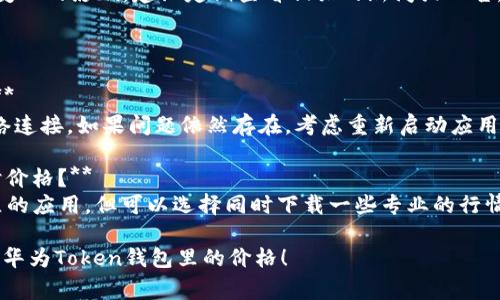 要更新华为Token钱包中的价格，通常需要进行以下步骤。不过，请注意具体操作可能因应用版本或设备不同而有所变化。

### 更新华为Token钱包价格的方法

1. **确保网络连接**  
   确保您的设备已连接到互联网。价格更新通常需要实时数据，因此稳定的网络连接是必要的。

2. **打开华为Token钱包**  
   在您的手机上找到并打开华为Token钱包应用。

3. **登录账户**  
   输入您的账户信息，登录到钱包，如果您已经登录可以跳过这一步。

4. **检查市场行情或价格更新**  
   在钱包首页或市场行情界面，您通常可以看到当前的Token市场价格。如果没有自动更新，可以手动刷新页面。

5. **设置更新频率**  
   在部分钱包应用中，您还可以设置价格更新的频率或选项，确保能及时获取最新的市场价格。

6. **查看相关新闻或公告**  
   有时候价格受到市场行情或政策变化的影响，建议定期查看相关的新闻或公告，以便及时调整投资策略。

### 常见问题

- **如果价格没有自动更新怎么办？**  
  可以尝试下拉刷新页面，或检查网络连接。如果问题依然存在，考虑重新启动应用或者设备。

- **是否需要另外的应用来获取实时价格？**  
  一般情况下，华为Token钱包是独立的应用，但可以选择同时下载一些专业的行情查询软件来辅助判断。

希望这些信息能够帮助您更好地更新华为Token钱包里的价格！