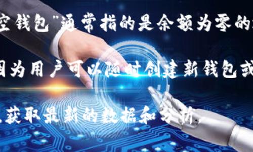 关于比特币空钱包的具体数量是难以准确统计的，因为比特币的区块链是公开且去中心化的。一个“空钱包”通常指的是余额为零的地址。这些地址可能是之前被创建但未被使用的，或者是曾经持有比特币但已经转移走的。

根据一些分析机构的数据，到2023年，可能有数百万个比特币地址余额为零。这个数字会不断变化，因为用户可以随时创建新钱包或转移资金。因此，要准确计算“空钱包”的数量，需要参考区块链分析工具或相关研究机构的最新报告。

如果你对空钱包的数量或背后的数字经济感兴趣，建议访问一些专门研究数字货币的数据库或平台，获取最新的数据和分析。