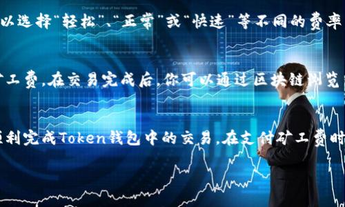 购买Token钱包中的矿工费（Gas费）通常涉及以下几个步骤。这些步骤可能略有不同，具体取决于你所使用的区块链网络以及钱包类型。下面是一个一般性的指南，帮助你了解如何购买和支付矿工费。

### 步骤1：选择合适的钱包
确保你使用的是支持交易并允许你设置矿工费的Token钱包，例如MetaMask、Trust Wallet或其他热门加密钱包。

### 步骤2：确保钱包中有足够的加密货币
矿工费通常以用户所使用的区块链的原生代币支付。例如，在以太坊上，你需要ETH来支付交易手续费。确认你的钱包中有足够的相应代币，以支付矿工费。

### 步骤3：了解当前的矿工费
在进行交易前，了解当前的矿工费是非常重要的。可以通过一些区块链浏览器（如Etherscan）或气体跟踪网站查看当前的矿工费率。矿工费会根据网络拥塞程度而波动。

### 步骤4：设置矿工费
在你的Token钱包中进行交易时，你通常会看到设置交易矿工费的选项。你可以选择“轻松”、“正常”或“快速”等不同的费率，或者手动输入你的矿工费金额。

### 步骤5：确认交易并支付矿工费
确认您的交易信息无误后，提交交易。钱包将自动从你的余额中扣除相应的矿工费。在交易完成后，你可以通过区块链浏览器查询交易状态。

### 结论
选择合适的钱包和足够的加密货币，以及了解矿工费的实时行情，将帮助你顺利完成Token钱包中的交易。在支付矿工费时，合理设置费率以确保交易的及时性和有效性。

如果你需要更具体的信息或者指导，请随时提问！