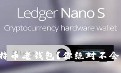 如何安全下载比特币老钱包？你绝对不会想到的潜在风险！