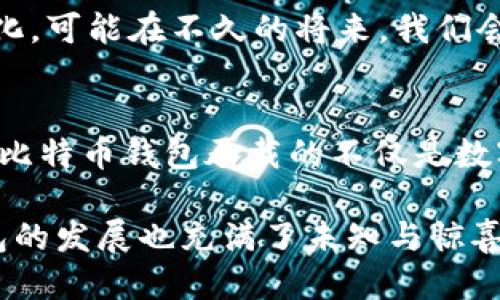   比特币钱包的演变：从原始设计到现代体验，你见过多少？ / 

 guanjianci 比特币钱包, 钱包设计, 数字货币, 区块链 /guanjianci 

引言：数字货币的初生之旅
比特币作为第一种去中心化的数字货币，自2009年问世以来，经历了无数的演变与创新。早期的比特币钱包就如同那盛开的第一朵花，带着无限的可能性和探索的激情。在这段旅程中，钱包的设计与功能也不断创新，从简单的工具发展成了如今丰富多彩、各具特色的数字资产管家。

1. 比特币钱包的概念诞生
比特币钱包的最初设计就如同一封封寄往未来的信，承载着人们对数字货币的梦想。它的主要功能是在区块链上存储、发送和接收比特币。在比特币问世的初期，钱包的设计极为简陋，就像是一个简单的口袋，能装下比特币这个“新生儿”的每一个交易。

2. 早期比特币钱包的样式
想象一下，早期的比特币钱包就像是20世纪初的汽车：功能简单、外形粗犷。最初的比特币钱包多是命令行界面的形式，用户需要通过输入代码与比特币网络进行交互。这样的设计就像是一座神秘的城堡，只有时任勇者才能进入探寻其奥妙。

3. 纸钱包：比特币的“手写”时代
纸钱包的出现为早期用户提供了一种更加直观的比特币保存方式。想象一下，这一切是如何像一块朴实的白纸，通过精细的设计和地址生成算法，变成一个可以装载数字财富的载体。用户可以将私钥和公钥打印在纸上，放入安全的地方，就如珍藏一件母亲手织的围巾，融入了温暖和安宁。

4. 第三方钱包的崛起
随着比特币的逐渐普及，第三方钱包应运而生。这些钱包如同为比特币铺设的高速公路，迅速吸引了大量用户。这一时期的设计更加友好，有些钱包甚至允许用户通过图形界面进行操作。用户不再需要畏惧复杂的代码，数字货币也不再是少数人的游戏。

5. 移动钱包：在掌心的财富
随着智能手机的普及，移动钱包的概念开始流行，用户可以将比特币“握在手中”。这就如同将一颗明星藏于手心，让人时刻能感受到它的光辉。如今的移动钱包不仅保留了基本的功能，还加入了二维码扫描、指纹识别等技术，安全与便利并重。

6. 多重签名钱包：安全第一
比特币钱包的发展历程中，多重签名钱包的出现如同为数字资产的安全穿上铠甲。用户在交易时需要多个私钥的批准，形成了一个坚固的数字防线。这种保护措施对于企业和高净值个人尤为重要，正如一道高墙，捍卫着价值的安全。

7. 硬件钱包：数字资产的保险箱
如果说早期比特币钱包是简单的工具，硬件钱包则是数字资产的“保险箱”。这些设备在物理上存储私钥，提供了更高的安全性。就像一个安全的宝库，只有拥有钥匙的人才能开启，确保比特币的安全存储。

8. 桌面钱包与线上服务的对决
技术的进步使得桌面钱包和线上钱包各自拥有了广泛的用户群体。桌面钱包类似于办公桌上的收纳箱，用户可以在自己的电脑上集中管理资产；而在线钱包就像是随时随地的数字银行，让人们能够在任何时间、任何地点轻松地进行交易。

9. 社区钱包与去中心化的尝试
近年来，去中心化钱包（如MetaMask）逐渐走进人们的视野，成为区块链世界的代言人。这些钱包强调用户对自己资产的完全控制，就如同给用户发放了无形的护照，随时可以在区块链的旅行中自由移动。

10. 未来展望：比特币钱包的未来发展
随着技术的不断进步，比特币钱包的未来将充满无限可能。从增强现实（AR）到区块链技术的进步，钱包的形式和功能将会更加多样化。可能在不久的将来，我们会看到更多创新的比特币钱包，继续在这场数字货币的革命中书写新的篇章。

结语：比特币钱包的故事
就像一部关于成长和探索的小说，比特币钱包的演变凝聚了无数人的智慧和汗水。从最初的命令行界面，到现在多功能的移动设备，比特币钱包承载的不仅是数字货币，更是人们对未来的无限期待。我们每个人都是这个故事的一部分，期待着在未来的旅程中，继续领悟比特币带来的诸多可能。

在这个数字经济的浪潮中，比特币钱包不仅是一个存储工具，更是人与技术、人与财富之间桥梁的体现。就像人生的每一次冒险，钱包的发展也充满了未知与惊喜，吸引着我们不断探索前行。