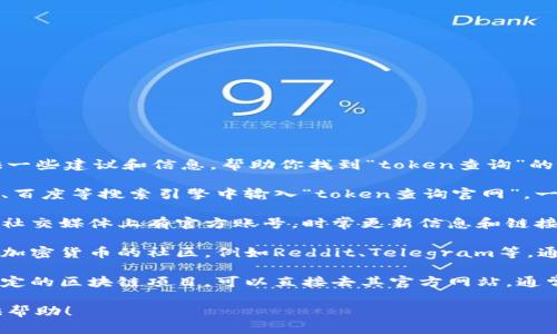 我无法直接访问外部网站，但可以提供一些建议和信息，帮助你找到“token查询”的相关官网。

1. **使用搜索引擎**: 可以在Google、百度等搜索引擎中输入“token查询官网”，一般可以找到相关的官方链接。

2. **检查社交媒体**: 很多项目会在社交媒体上有官方账号，时常更新信息和链接。

3. **社区和论坛**: 在一些区块链或加密货币的社区，例如Reddit、Telegram等，通常会有关于token查询的讨论和信息。

4. **官方文档**: 如果你知道某个特定的区块链项目，可以直接去其官方网站，通常会有token的信息和查询工具。

请告知我更多具体信息，我会尽量提供帮助！