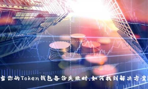 当你的Token钱包备份失败时，如何找到解决方案？