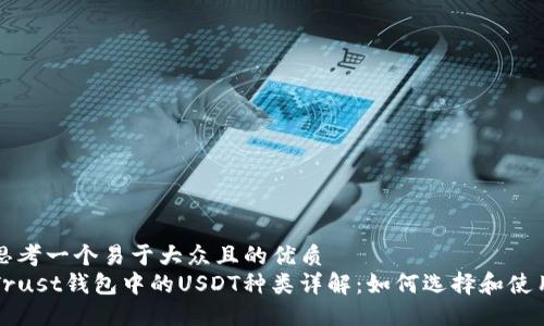 思考一个易于大众且的优质
Trust钱包中的USDT种类详解：如何选择和使用