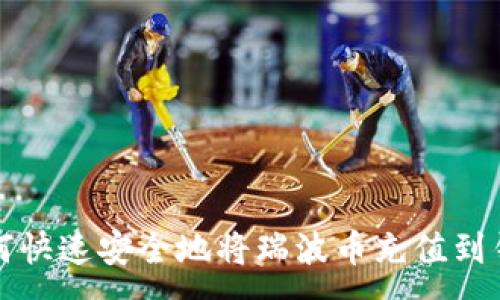 : 
如何快速安全地将瑞波币充值到钱包