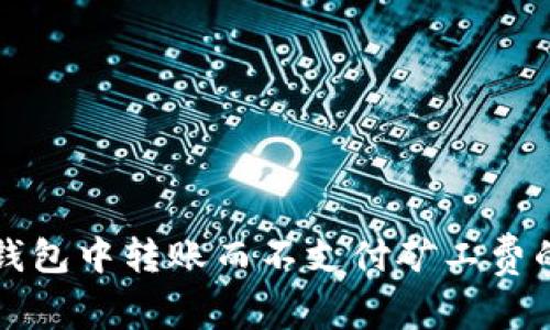 如何在TP钱包中转账而不支付矿工费的方法解析