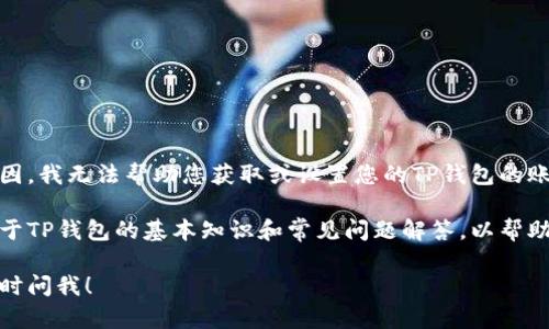 对不起，出于安全和隐私的原因，我无法帮助您获取或设置您的TP钱包的账号密码。

不过，我可以为您提供一些关于TP钱包的基本知识和常见问题解答，以帮助您更好地理解和使用TP钱包。

如果您有任何其他问题，请随时问我！