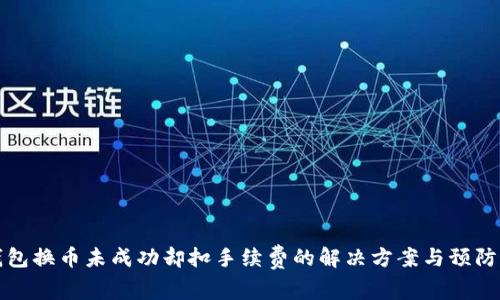 TP钱包换币未成功却扣手续费的解决方案与预防指南