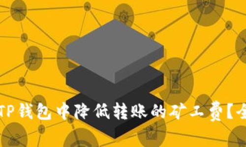 如何在TP钱包中降低转账的矿工费？全面指导