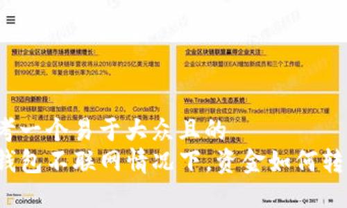 思考一个易于大众且的  
TP钱包不联网情况下，资金如何转移？