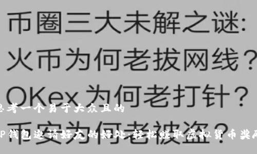 思考一个易于大众且的

TP钱包邀请好友的好处：轻松赚取虚拟货币奖励
