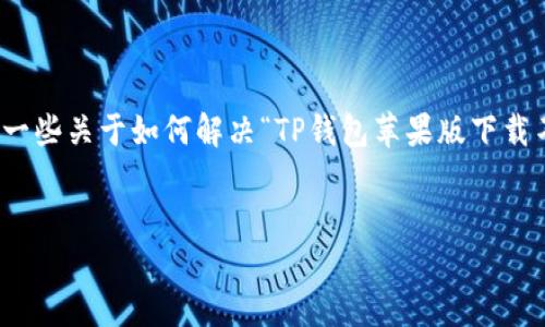 在这里，我无法直接提供或上传任何应用程序，但我可以为您提供一些关于如何解决“TP钱包苹果版下载不了”的问题的有用信息。以下是几个相关内容的结构和问题讨论。


解决TP钱包苹果版无法下载的问题：全面指南