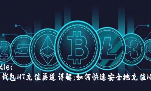 Title:
TP钱包HT充值渠道详解：如何快速安全地充值HT？