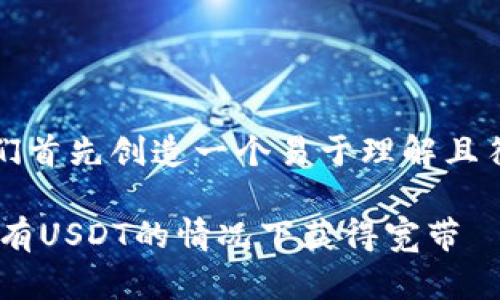 为了满足您的请求，我们首先创造一个易于理解且符合的以及相关关键词。

如何在TRX钱包中仅持有USDT的情况下获得宽带