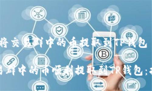 主题：如何将交易群中的币提取到TP钱包

如何将交易群中的币顺利提取到TP钱包：指南与技巧
