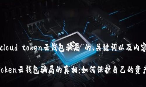 下面是关于“cloud token云钱包骗局”的、关键词以及内容大纲的设计。

揭开Cloud Token云钱包骗局的真相：如何保护自己的资产安全