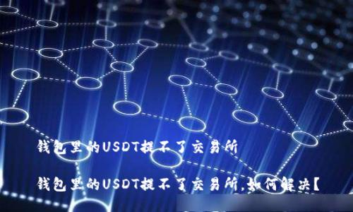 钱包里的USDT提不了交易所
钱包里的USDT提不了交易所,如何解决?