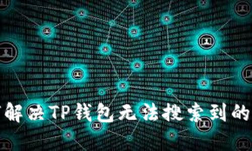 如何解决TP钱包无法搜索到的问题