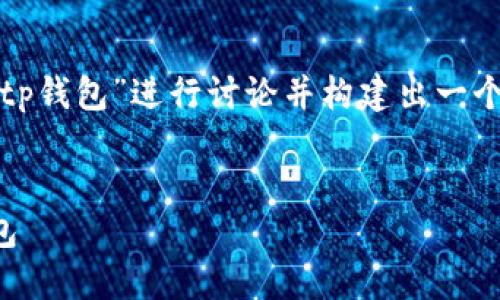 为了帮助你创建一个的内容，我们可以围绕“tp钱包”进行讨论并构建出一个具体的大纲和相关内容。以下是所需的元素：


TP钱包下载指南：如何安全快速地获取TP钱包