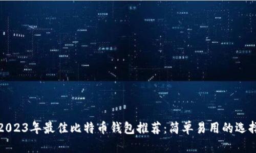 2023年最佳比特币钱包推荐：简单易用的选择