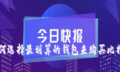 如何选择最划算的钱包来购买比特币