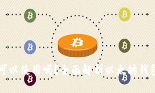 以太坊钱包还可以使用吗？全面解析以太坊钱包的现状与未来