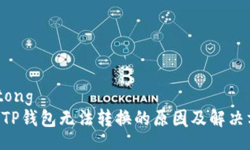 jiaotong
    TP钱包无法转换的原因及解决方案！