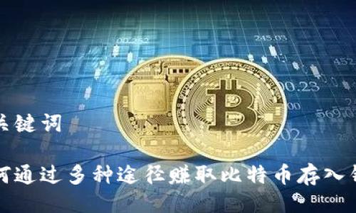 与关键词

如何通过多种途径赚取比特币存入钱包