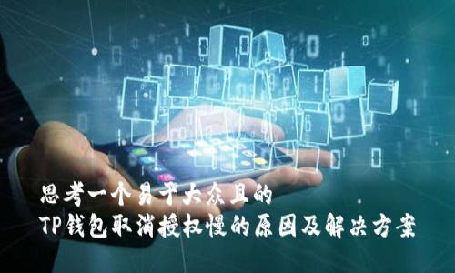 思考一个易于大众且的  
TP钱包取消授权慢的原因及解决方案