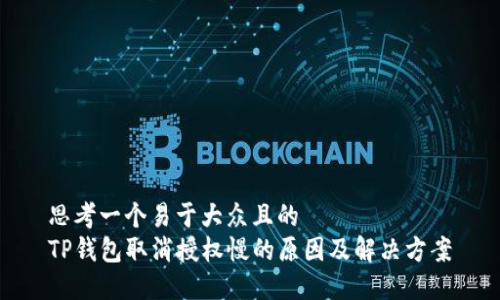 思考一个易于大众且的
TP钱包取消授权慢的原因及解决方案