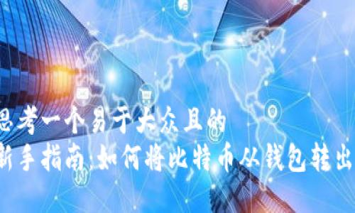 思考一个易于大众且的
新手指南:如何将比特币从钱包转出?