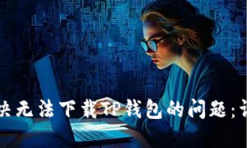 如何解决无法下载TP钱包的问题:详尽指南