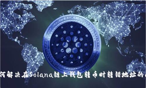 : 如何解决在Solana链上钱包转币时转错地址的问题？