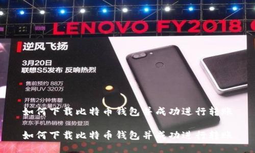 如何下载比特币钱包并成功进行转账

如何下载比特币钱包并成功进行转账