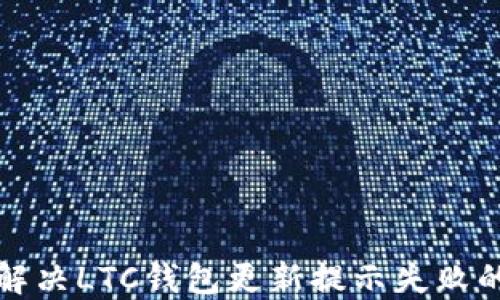 
如何解决LTC钱包更新提示失败的问题