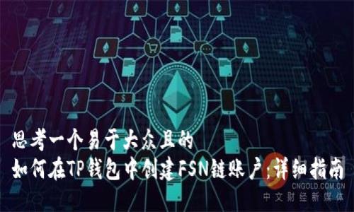 思考一个易于大众且的  
如何在TP钱包中创建FSN链账户：详细指南