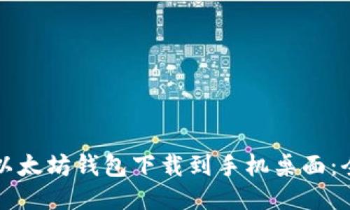 如何将以太坊钱包下载到手机桌面：全面指南