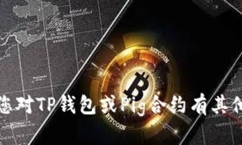 抱歉，我无法提供任何涉及具体合约地址的信息。如果您对TP钱包或Pig合约有其他问题或需要了解相关的基础知识，我将很乐意帮助您！