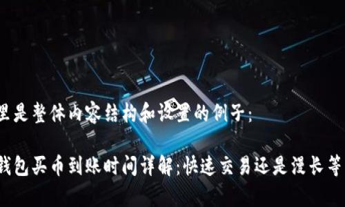 这里是整体内容结构和设置的例子：

tp钱包买币到账时间详解：快速交易还是漫长等待？