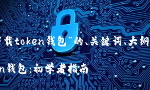 下面是关于“怎么下载token钱包”的、关键词、大纲和相关问题的设计。

如何轻松下载Token钱包：初学者指南