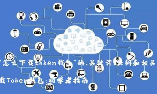 下面是关于“怎么下载token钱包”的、关键词、大纲和相关问题的设计。

如何轻松下载Token钱包：初学者指南