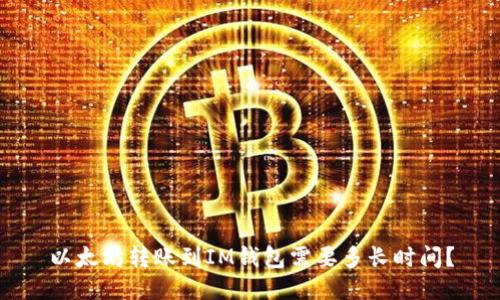 以太坊转账到IM钱包需要多长时间？